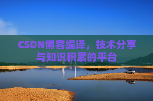 CSDN博客编译，技术分享与知识积累的平台